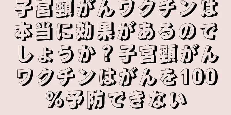 子宮頸がんワクチンは本当に効果があるのでしょうか？子宮頸がんワクチンはがんを100％予防できない
