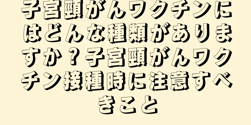 子宮頸がんワクチンにはどんな種類がありますか？子宮頸がんワクチン接種時に注意すべきこと