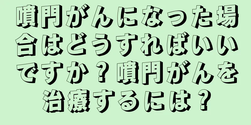 噴門がんになった場合はどうすればいいですか？噴門がんを治療するには？