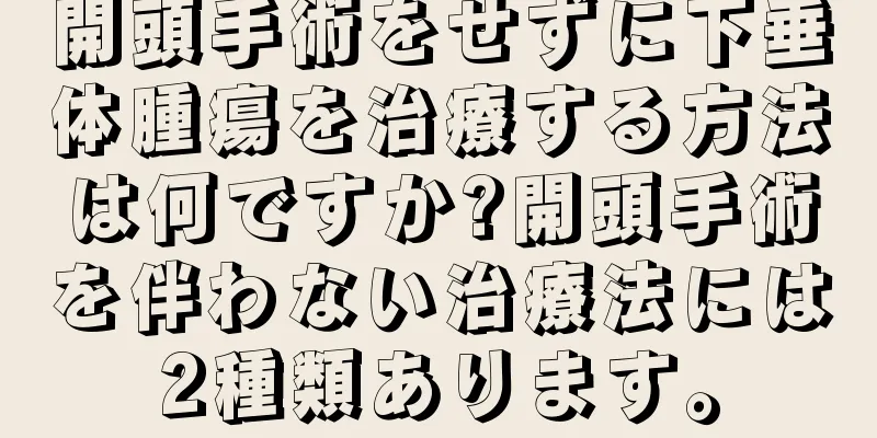 開頭手術をせずに下垂体腫瘍を治療する方法は何ですか?開頭手術を伴わない治療法には2種類あります。
