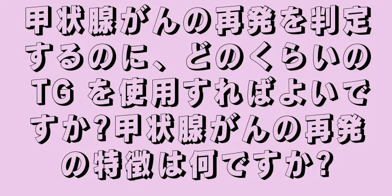 甲状腺がんの再発を判定するのに、どのくらいの TG を使用すればよいですか?甲状腺がんの再発の特徴は何ですか?