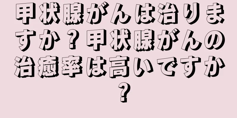 甲状腺がんは治りますか？甲状腺がんの治癒率は高いですか？