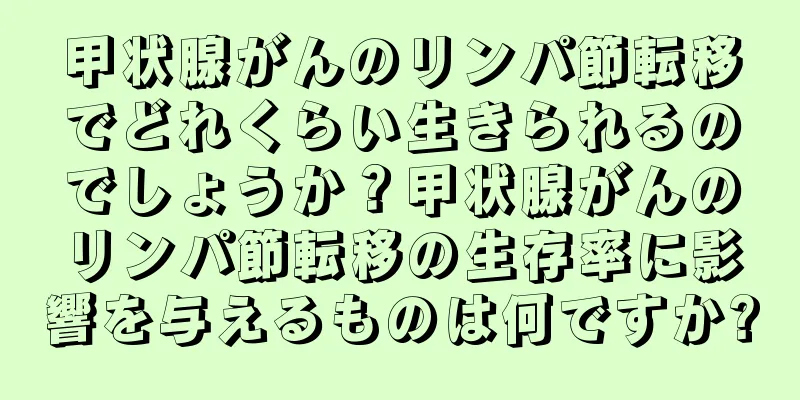 甲状腺がんのリンパ節転移でどれくらい生きられるのでしょうか？甲状腺がんのリンパ節転移の生存率に影響を与えるものは何ですか?