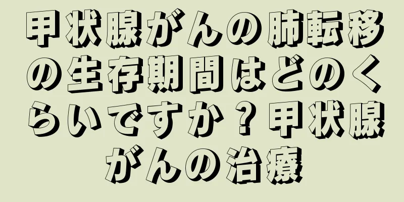 甲状腺がんの肺転移の生存期間はどのくらいですか？甲状腺がんの治療