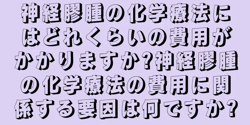 神経膠腫の化学療法にはどれくらいの費用がかかりますか?神経膠腫の化学療法の費用に関係する要因は何ですか?