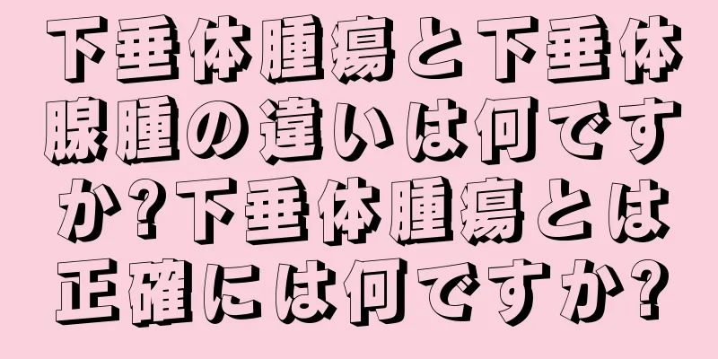 下垂体腫瘍と下垂体腺腫の違いは何ですか?下垂体腫瘍とは正確には何ですか?