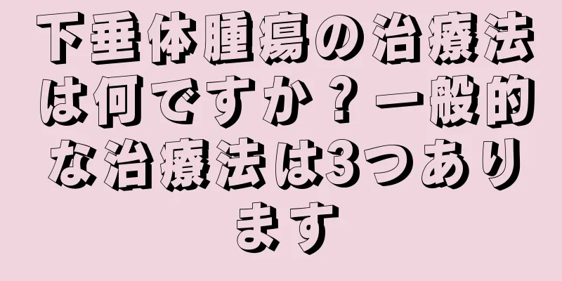 下垂体腫瘍の治療法は何ですか？一般的な治療法は3つあります