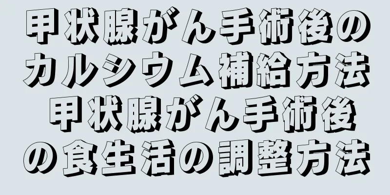 甲状腺がん手術後のカルシウム補給方法 甲状腺がん手術後の食生活の調整方法