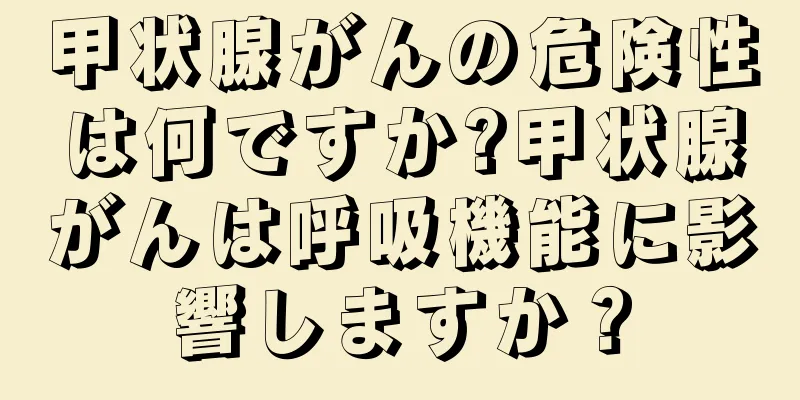 甲状腺がんの危険性は何ですか?甲状腺がんは呼吸機能に影響しますか？