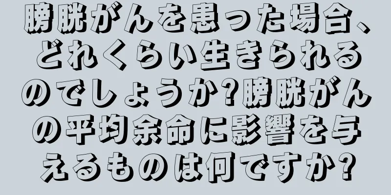 膀胱がんを患った場合、どれくらい生きられるのでしょうか?膀胱がんの平均余命に影響を与えるものは何ですか?