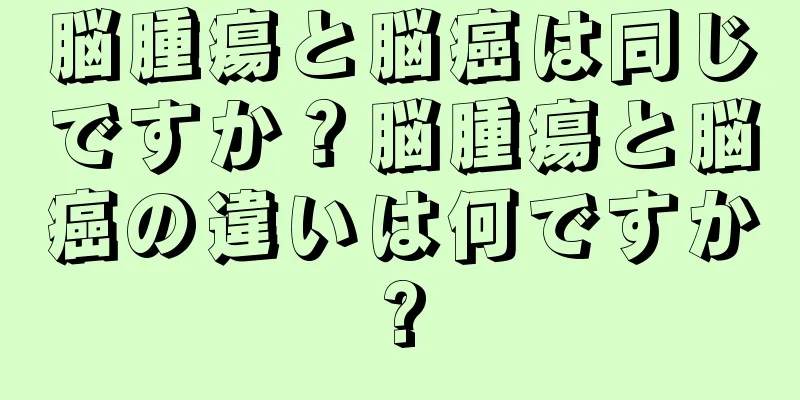 脳腫瘍と脳癌は同じですか？脳腫瘍と脳癌の違いは何ですか?
