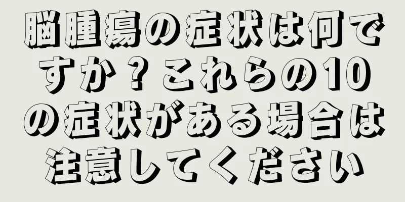 脳腫瘍の症状は何ですか？これらの10の症状がある場合は注意してください