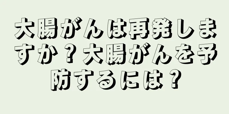 大腸がんは再発しますか？大腸がんを予防するには？