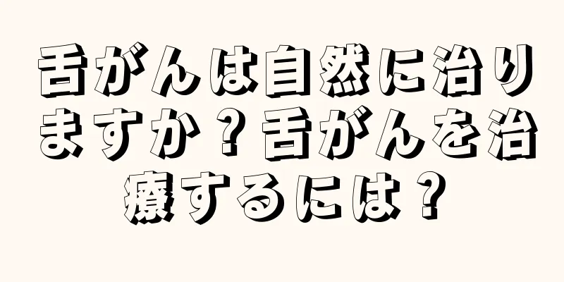 舌がんは自然に治りますか？舌がんを治療するには？