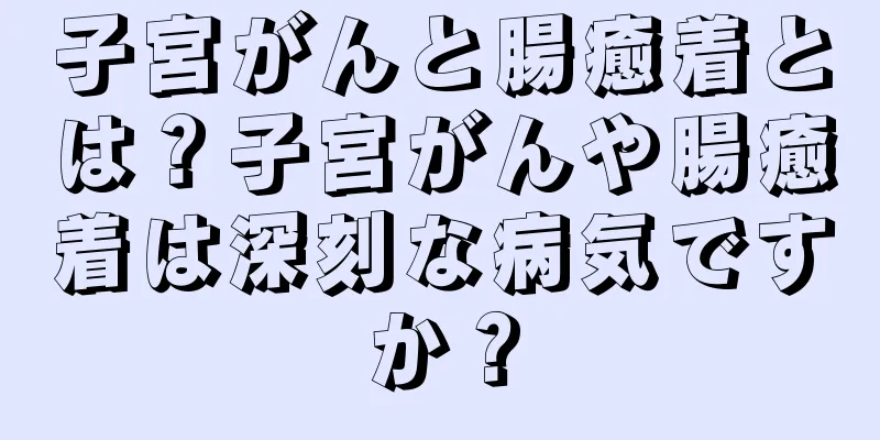 子宮がんと腸癒着とは？子宮がんや腸癒着は深刻な病気ですか？