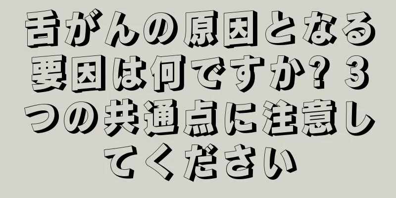 舌がんの原因となる要因は何ですか? 3つの共通点に注意してください