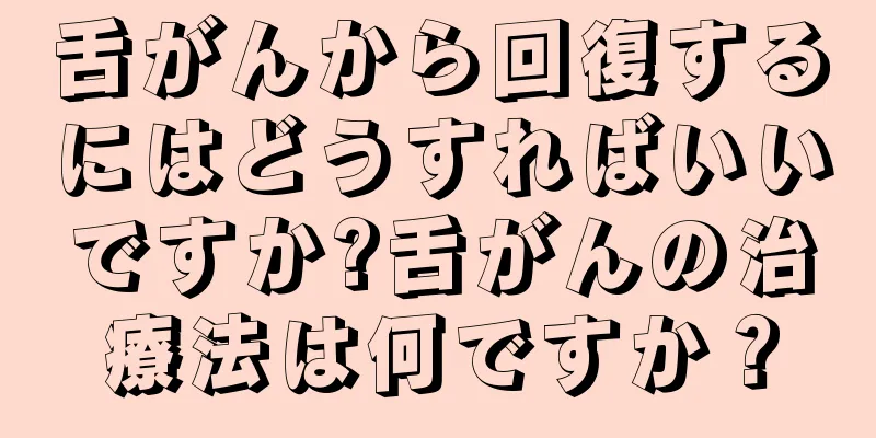 舌がんから回復するにはどうすればいいですか?舌がんの治療法は何ですか？