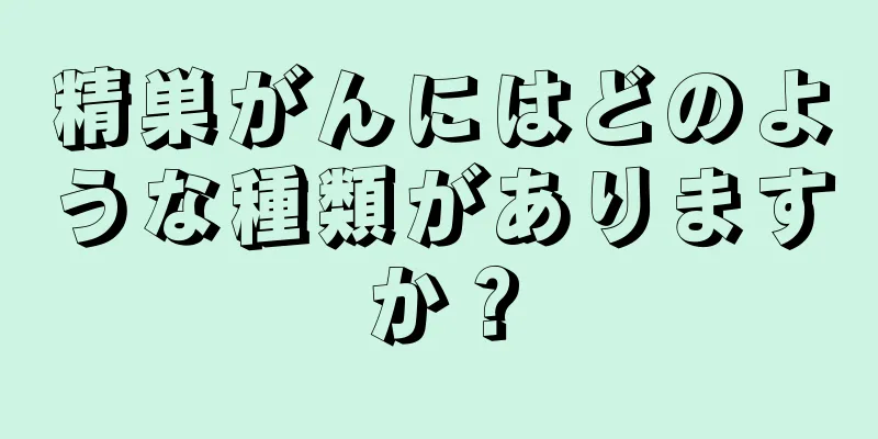 精巣がんにはどのような種類がありますか？