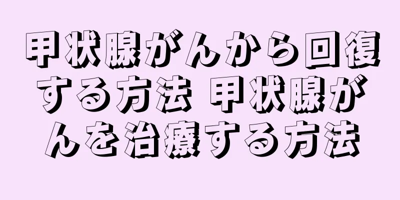 甲状腺がんから回復する方法 甲状腺がんを治療する方法