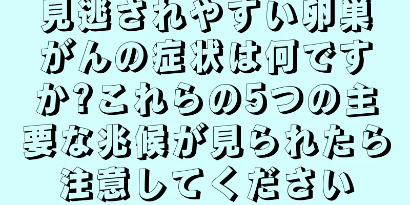 見逃されやすい卵巣がんの症状は何ですか?これらの5つの主要な兆候が見られたら注意してください