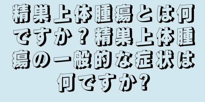 精巣上体腫瘍とは何ですか？精巣上体腫瘍の一般的な症状は何ですか?