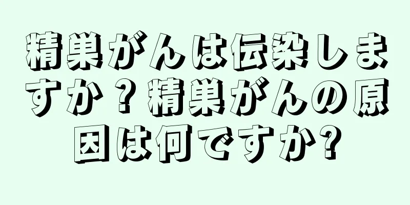 精巣がんは伝染しますか？精巣がんの原因は何ですか?