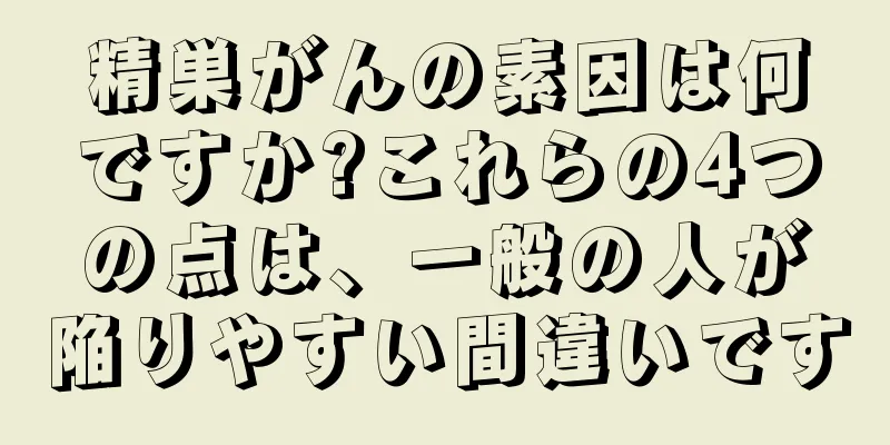 精巣がんの素因は何ですか?これらの4つの点は、一般の人が陥りやすい間違いです