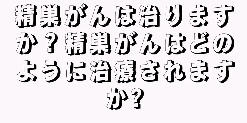 精巣がんは治りますか？精巣がんはどのように治療されますか?