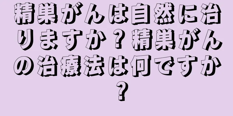 精巣がんは自然に治りますか？精巣がんの治療法は何ですか？