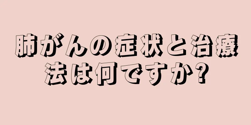 肺がんの症状と治療法は何ですか?