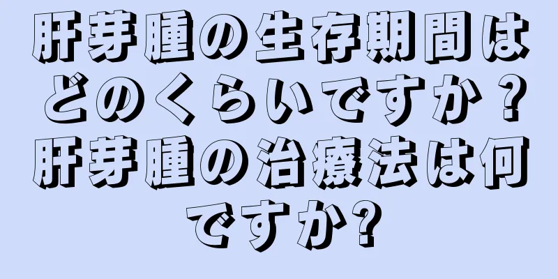 肝芽腫の生存期間はどのくらいですか？肝芽腫の治療法は何ですか?