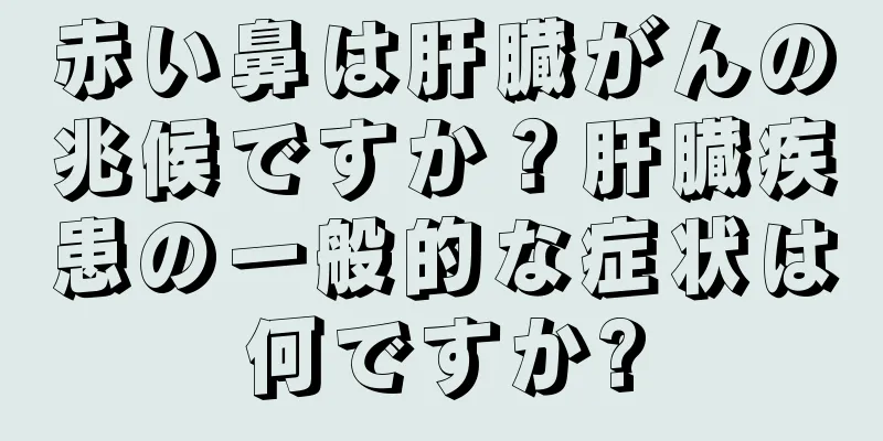 赤い鼻は肝臓がんの兆候ですか？肝臓疾患の一般的な症状は何ですか?