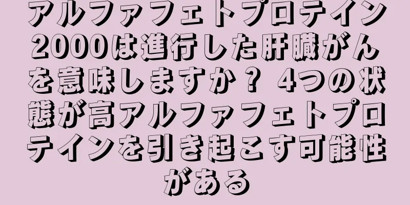 アルファフェトプロテイン2000は進行した肝臓がんを意味しますか？ 4つの状態が高アルファフェトプロテインを引き起こす可能性がある