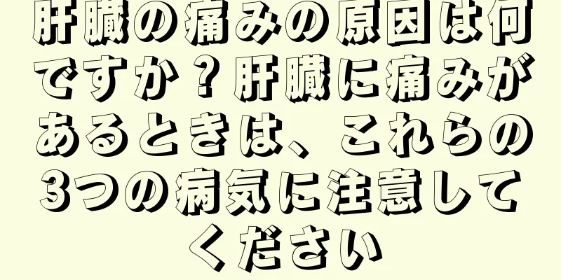 肝臓の痛みの原因は何ですか？肝臓に痛みがあるときは、これらの3つの病気に注意してください
