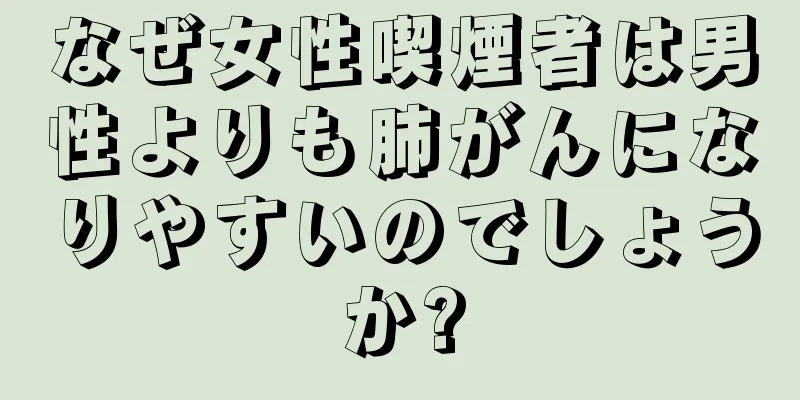 なぜ女性喫煙者は男性よりも肺がんになりやすいのでしょうか?