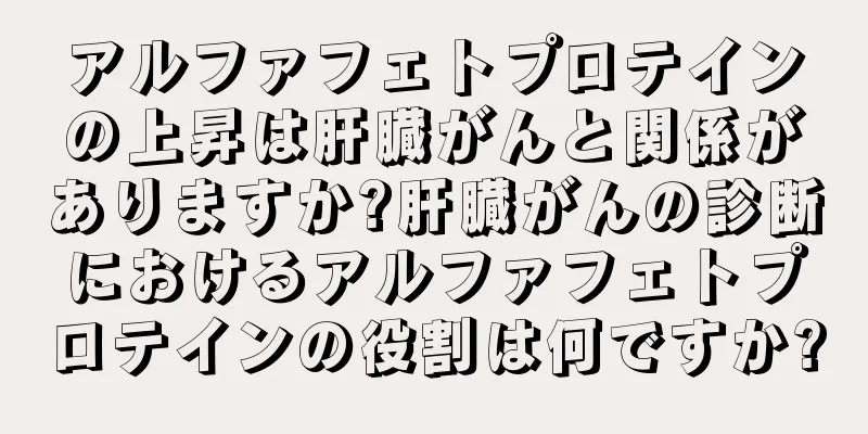 アルファフェトプロテインの上昇は肝臓がんと関係がありますか?肝臓がんの診断におけるアルファフェトプロテインの役割は何ですか?
