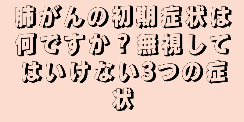 肺がんの初期症状は何ですか？無視してはいけない3つの症状