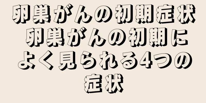 卵巣がんの初期症状 卵巣がんの初期によく見られる4つの症状