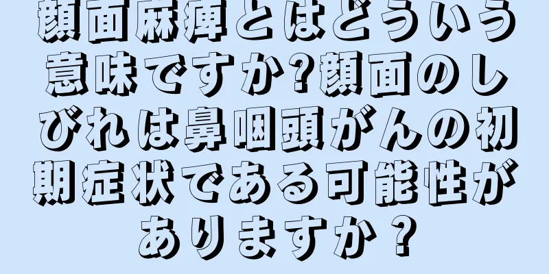顔面麻痺とはどういう意味ですか?顔面のしびれは鼻咽頭がんの初期症状である可能性がありますか？