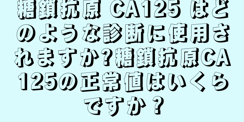糖鎖抗原 CA125 はどのような診断に使用されますか?糖鎖抗原CA125の正常値はいくらですか？