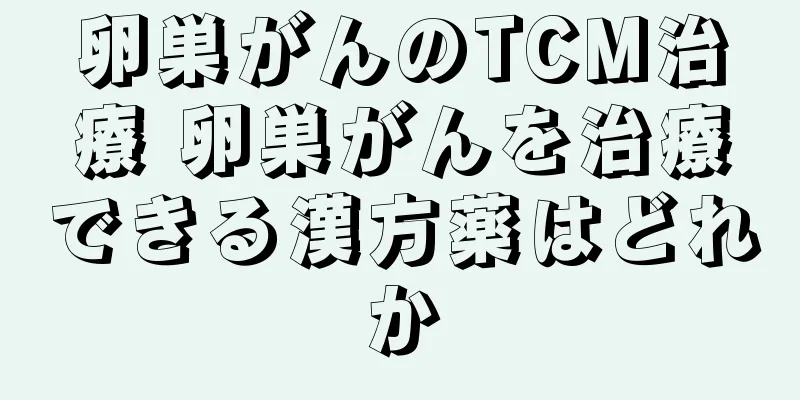 卵巣がんのTCM治療 卵巣がんを治療できる漢方薬はどれか