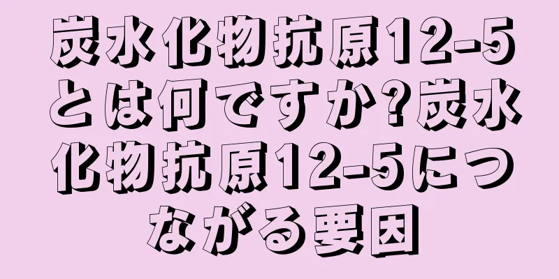 炭水化物抗原12-5とは何ですか?炭水化物抗原12-5につながる要因