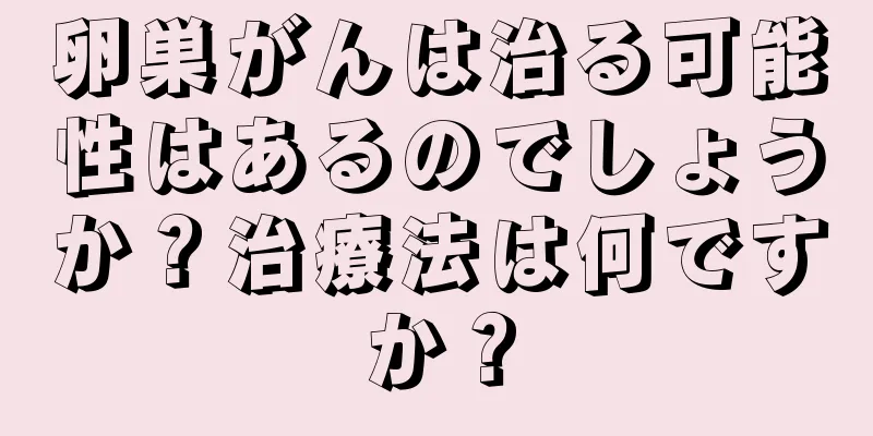 卵巣がんは治る可能性はあるのでしょうか？治療法は何ですか？