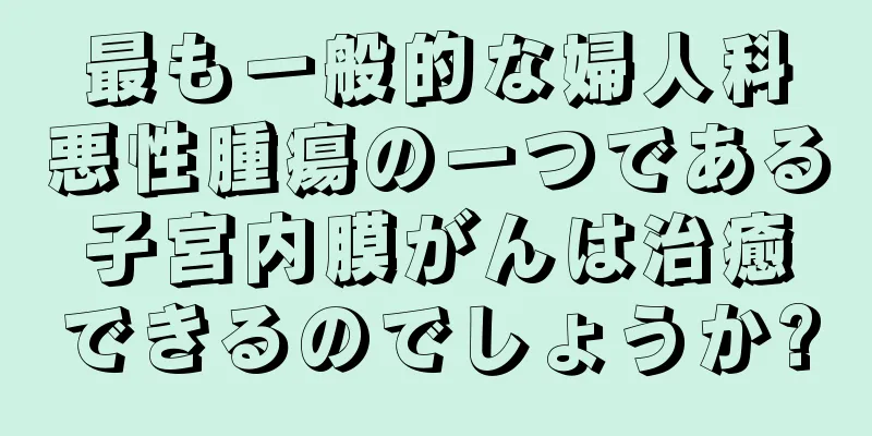 最も一般的な婦人科悪性腫瘍の一つである子宮内膜がんは治癒できるのでしょうか?