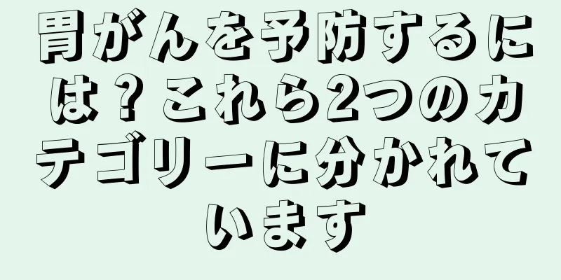 胃がんを予防するには？これら2つのカテゴリーに分かれています