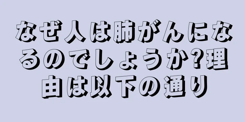 なぜ人は肺がんになるのでしょうか?理由は以下の通り