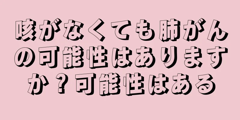 咳がなくても肺がんの可能性はありますか？可能性はある