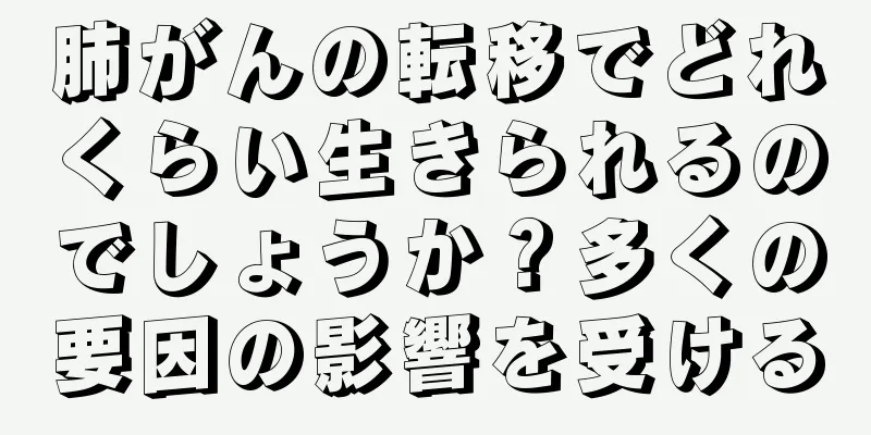 肺がんの転移でどれくらい生きられるのでしょうか？多くの要因の影響を受ける