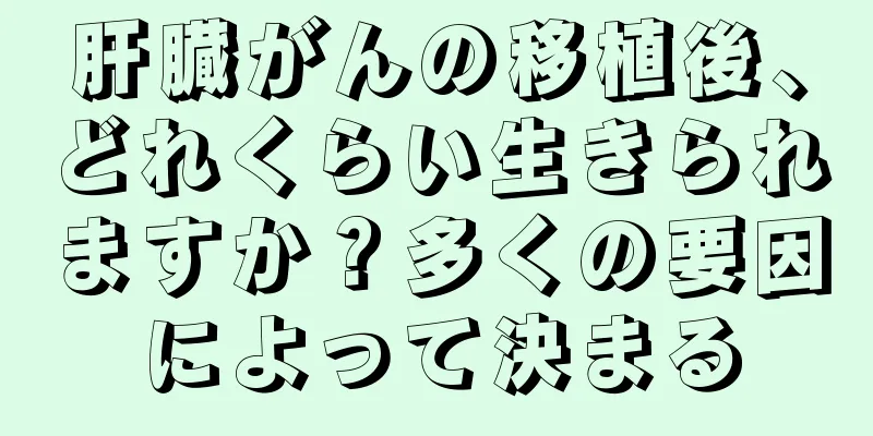 肝臓がんの移植後、どれくらい生きられますか？多くの要因によって決まる
