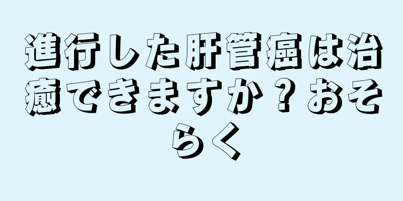 進行した肝管癌は治癒できますか？おそらく